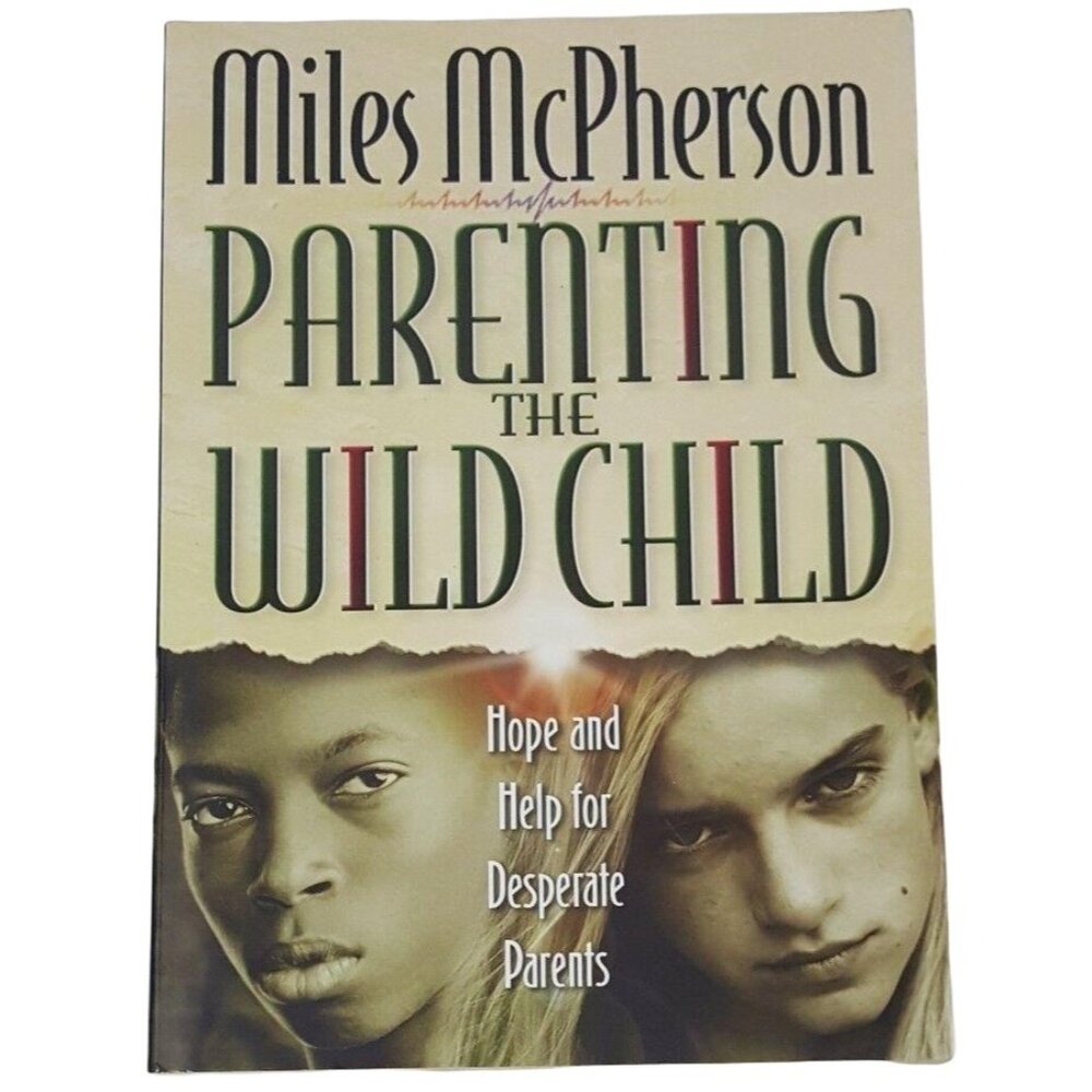 Parenting the Wild Child Hope and Help for Desperate Parents Miles McPherson